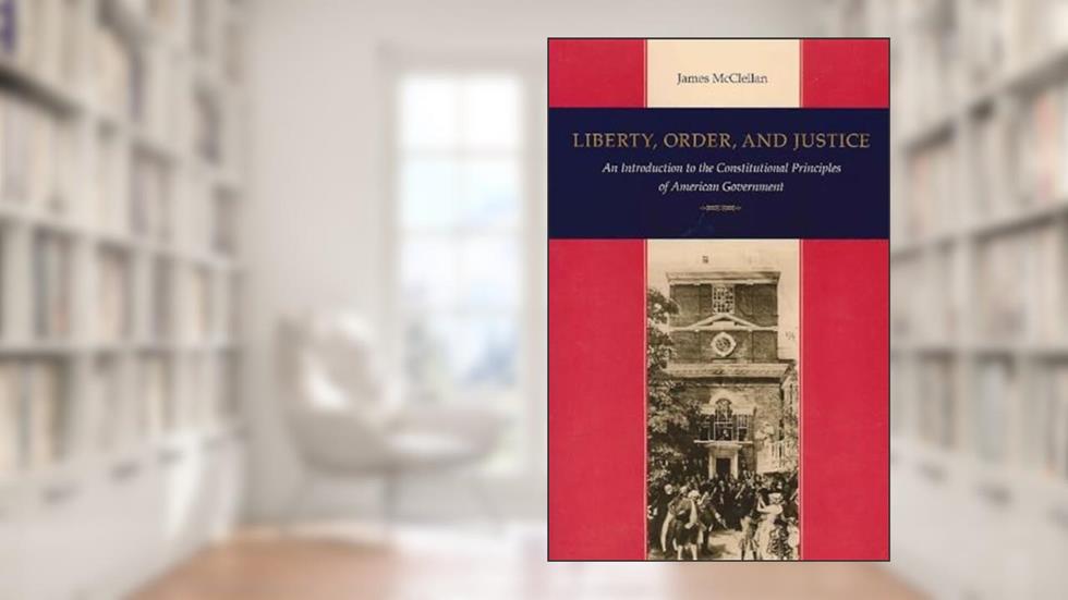 Liberty, Order, and Justice: An Introduction to the Constitutional Principles of American Government, written by James McClellan
