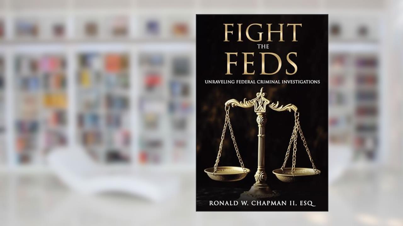 Fight the Feds: Unraveling Federal Criminal Investigations, written by Ronald W. Chapman II ESQ
