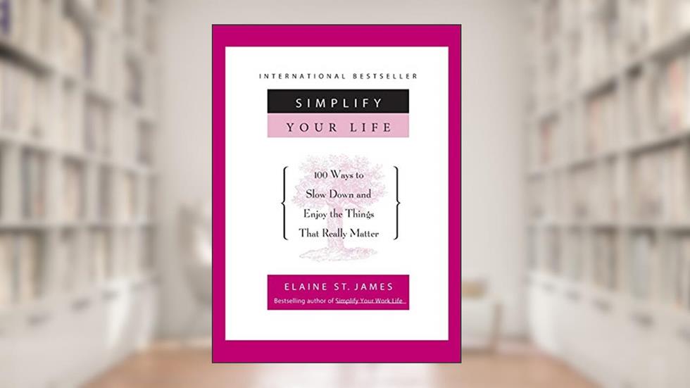 Simplify Your Life: 100 Ways to Slow Down and Enjoy the Things That Really Matter, written by Elaine St. James