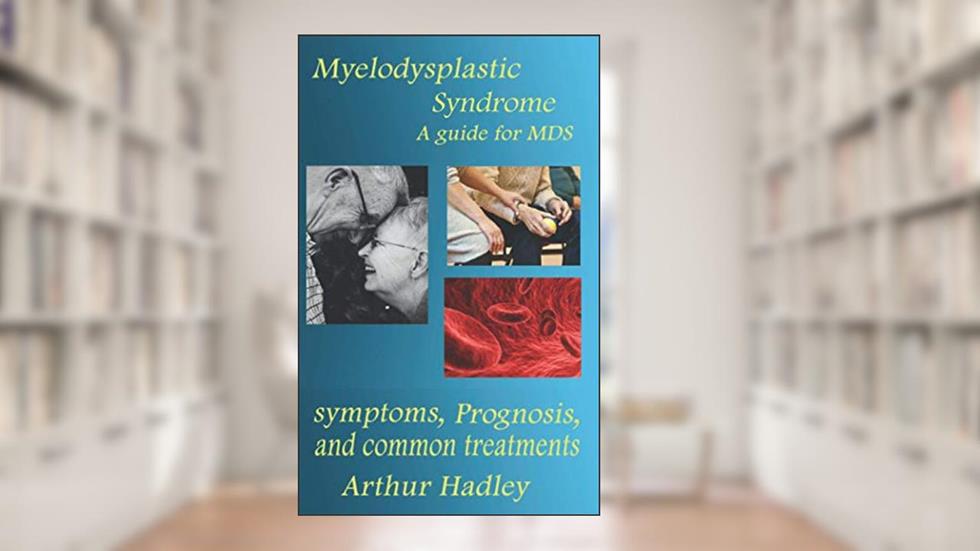 Myelodysplastic Syndrome (MDS): A guide for MDS (symptoms, prognosis and common treatment options) (Understanding Your immune system), written by Arthur Hadley