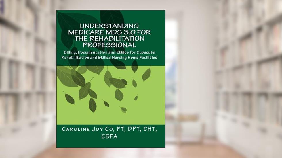 Understanding Medicare MDS 3.0 for the Rehabilitation Professional: Billing, Documentation and Ethics for Subacute Rehabilitation and Skilled Nursing Home Facilities, written by Caroline Joy Co
