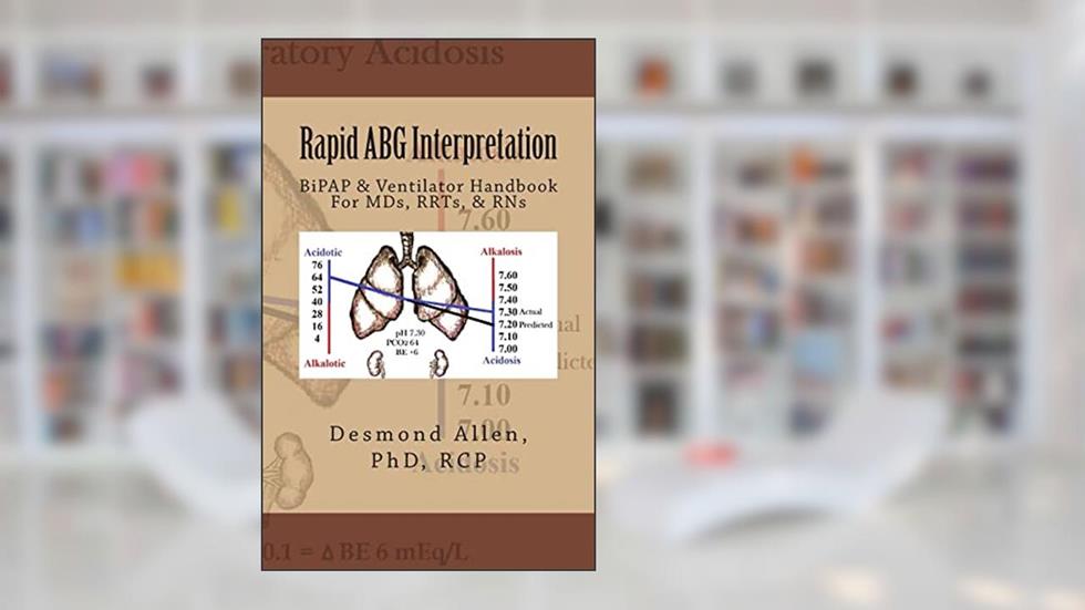 Rapid ABG Interpretation: BiPAP & Ventilator Handbook For MDs, RRTs, & RNs, written by Desmond Paul Allen PhD