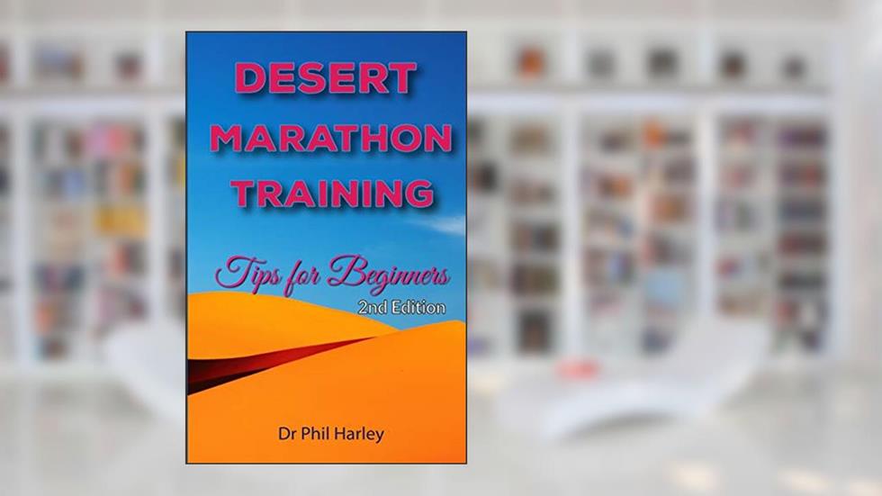 Desert Marathon Training - ultramarathon tips for beginners, 2nd edition: Preparation for the Marathon des Sables, written by Dr Phil Harley
