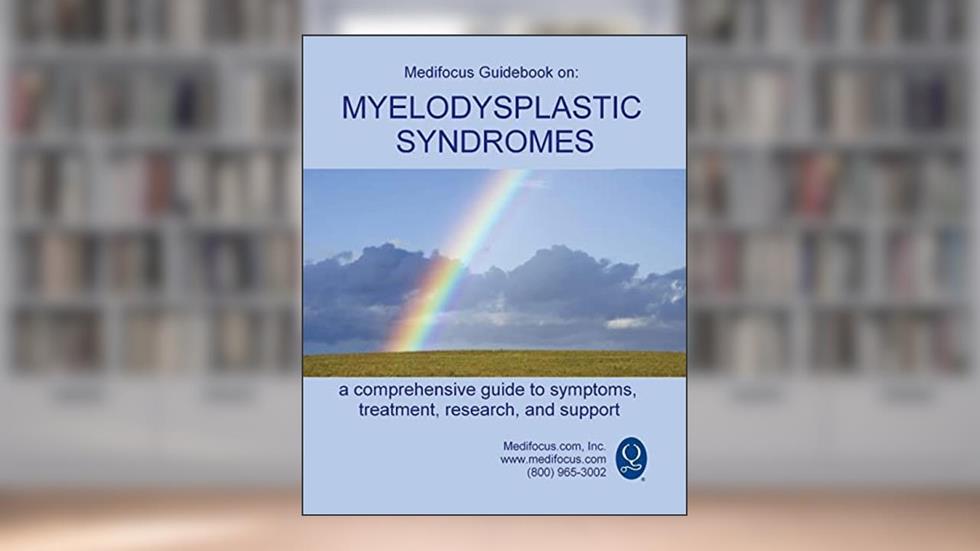 Medifocus Guidebook on: Myelodysplastic Syndromes, written by Medifocus com Inc