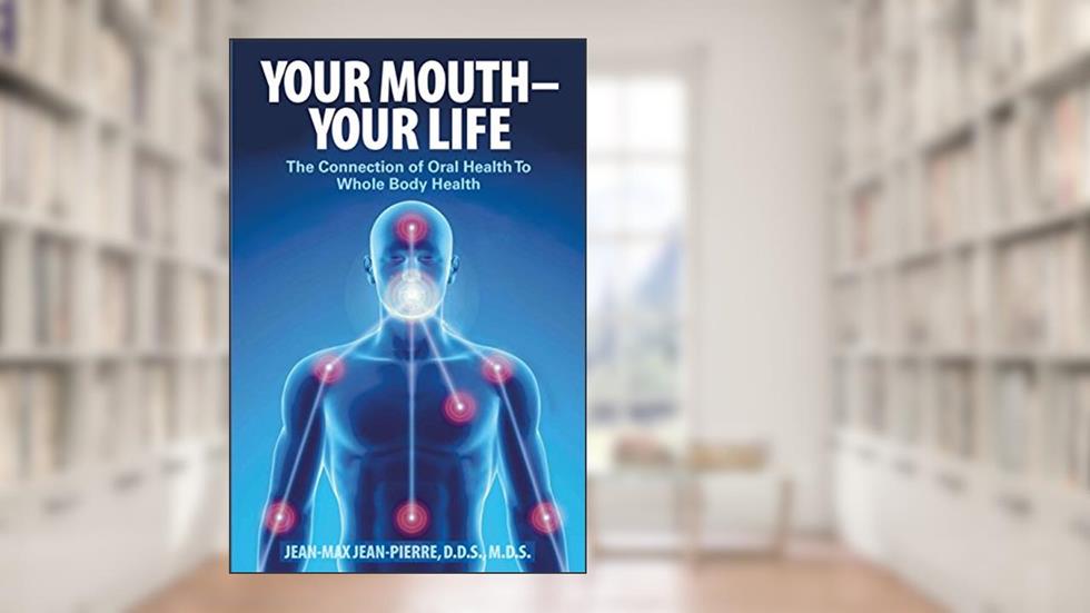 Your Mouth - Your Life: The Connection of Oral Health To Whole Body Health, written by Jean-Pierre, DDS, MDS, Jean-Max