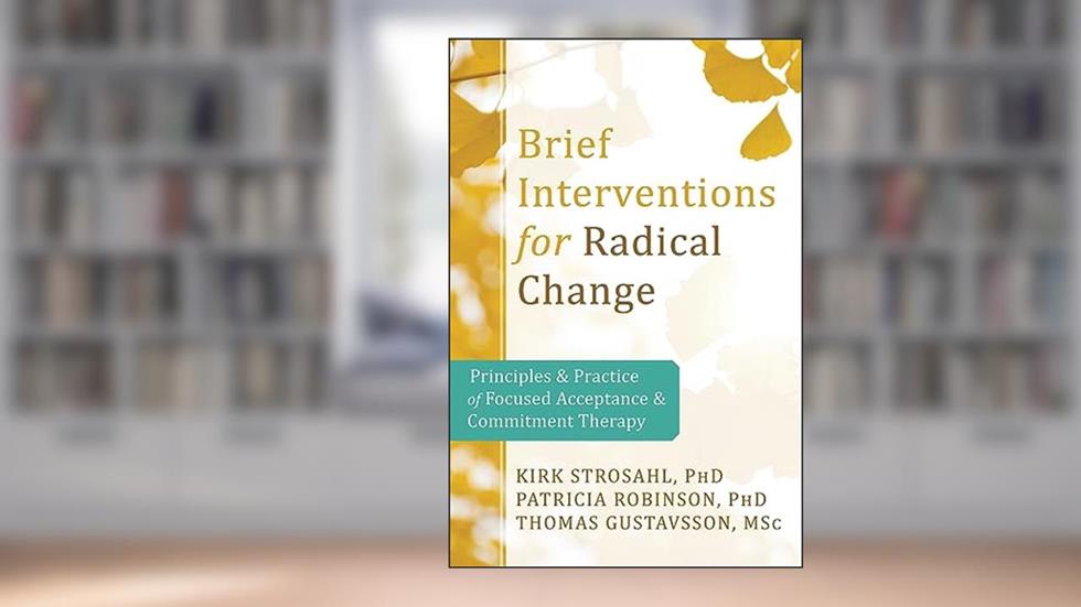 Brief Interventions for Radical Change: Principles and Practice of Focused Acceptance and Commitment Therapy, written by Kirk D. Strosahl PhD; Patricia J. Robinson PhD; Thomas Gustavsson MSc