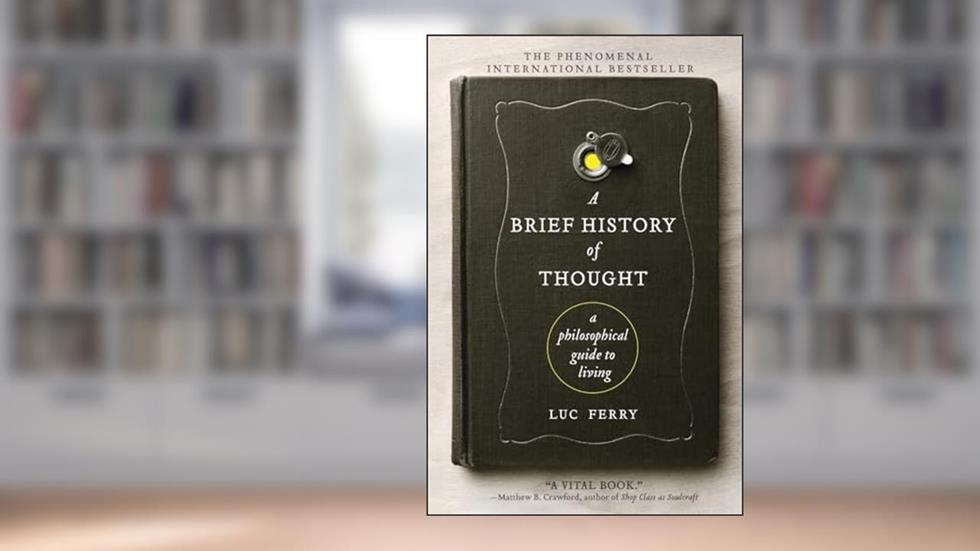 A Brief History of Thought: A Philosophical Guide to Living (Learning to Live), written by Luc Ferry