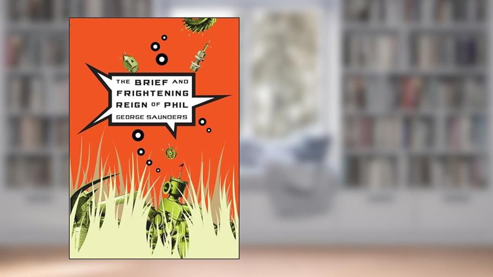 The Brief and Frightening Reign of Phil, written by George Saunders