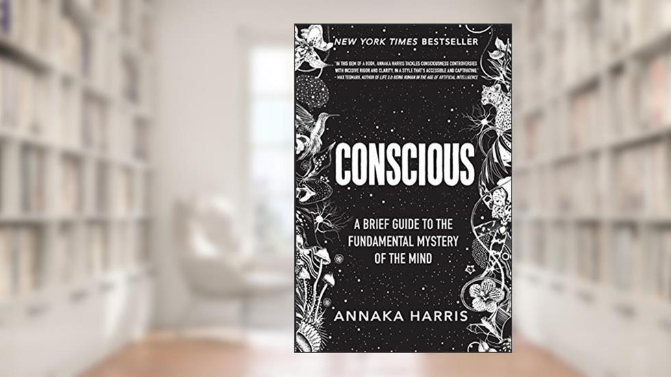 Conscious: A Brief Guide to the Fundamental Mystery of the Mind, written by Annaka Harris