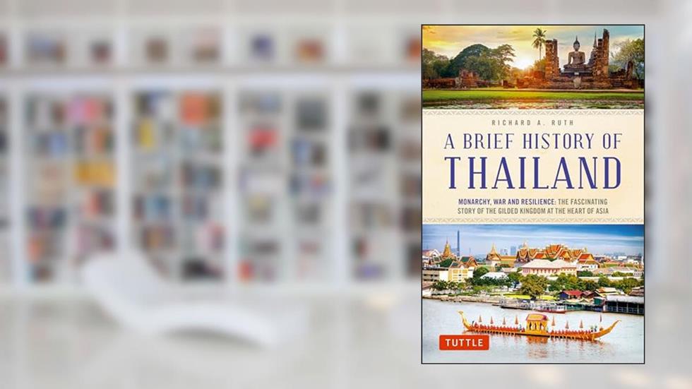 A Brief History of Thailand: Monarchy, War and Resilience: The Fascinating Story of the Gilded Kingdom at the Heart of Asia (Brief History of Asia Series), written by Richard A. Ruth