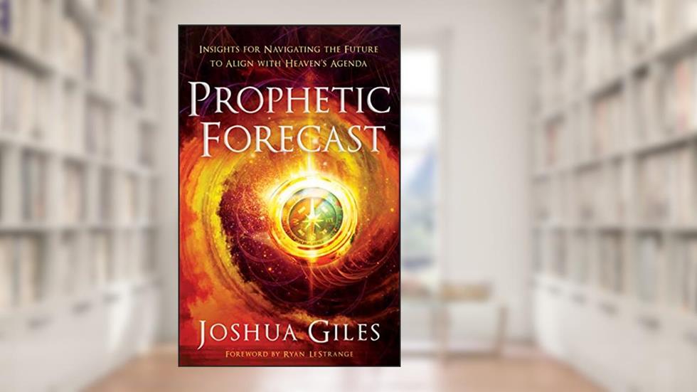 Prophetic Forecast: Insights for Navigating the Future to Align with Heaven's Agenda, written by Joshua Giles