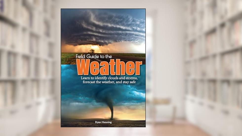 Field Guide to the Weather: Learn to Identify Clouds and Storms, Forecast the Weather, and Stay Safe, written by Ryan Henning