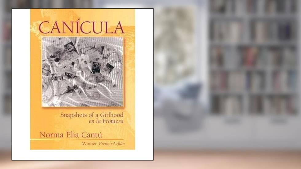 Can¨ªcula: Snapshots of a Girlhood en la Frontera unknown Edition by Cant¨², Norma Elia [1997], written by Norma E. Cantú