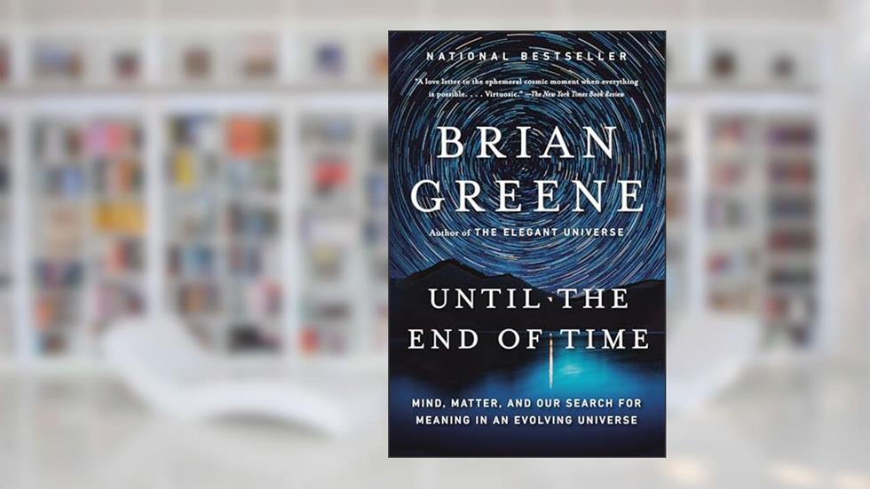Until the End of Time: Mind, Matter, and Our Search for Meaning in an Evolving Universe, written by Brian Greene