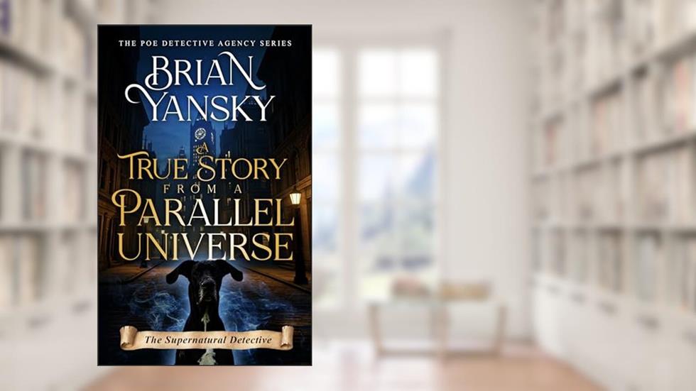 A True Story from a Parallel Universe: The Supernatural Detective (The Poe Detective Agency Book 1), written by Brian Yansky