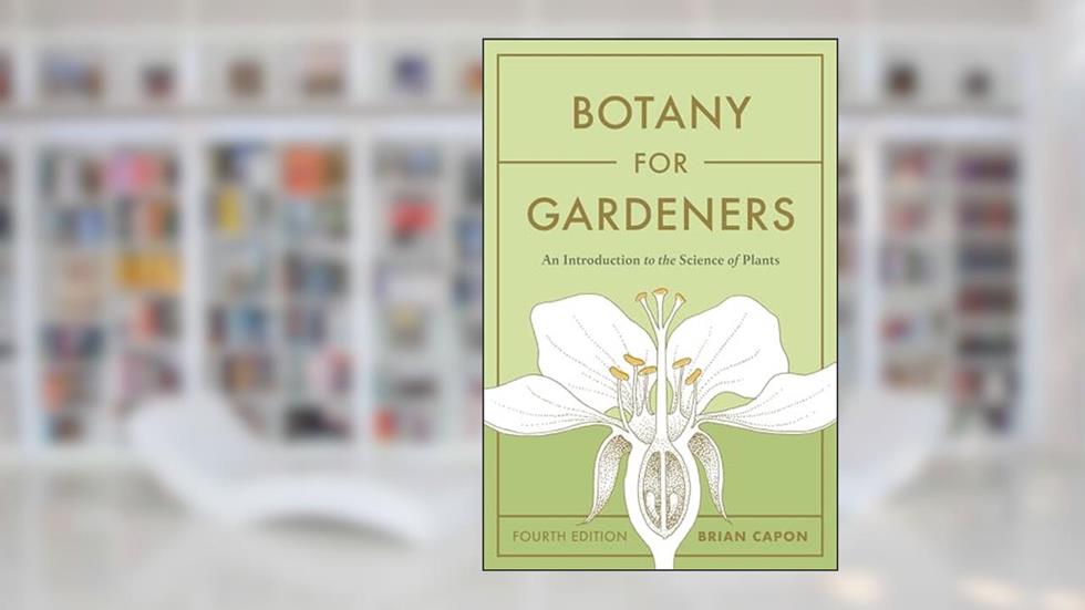 Botany for Gardeners, Fourth Edition: An Introduction to the Science of Plants, written by Brian Capon