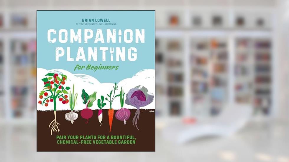 Companion Planting for Beginners: Pair Your Plants for a Bountiful, Chemical-Free Vegetable Garden, written by Brian Lowell