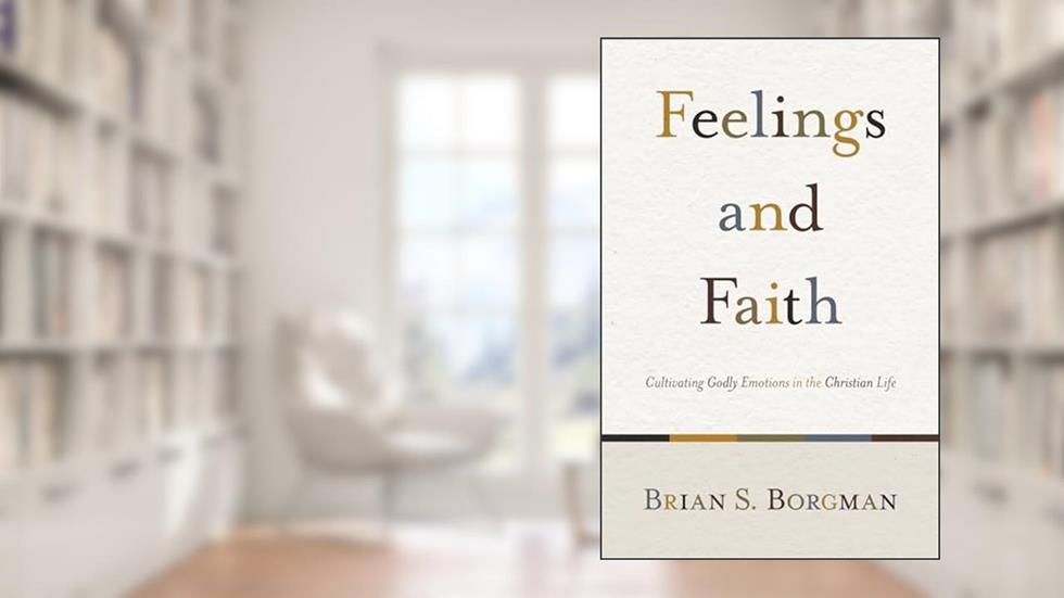 Feelings and Faith: Cultivating Godly Emotions in the Christian Life, written by Brian S. Borgman