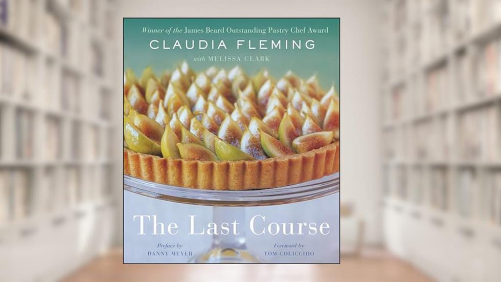 The Last Course: The Desserts of Gramercy Tavern, written by Claudia Fleming; Melissa Clark