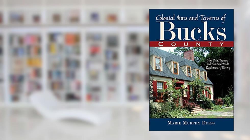 Colonial Inns and Taverns of Bucks County:: How Pubs, Taprooms and Hostelries Made Revolutionary History, written by Marie Murphy Duess