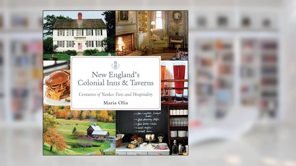 New England's Colonial Inns & Taverns: Centuries of Yankee Fare and Hospitality, written by Maria Olia