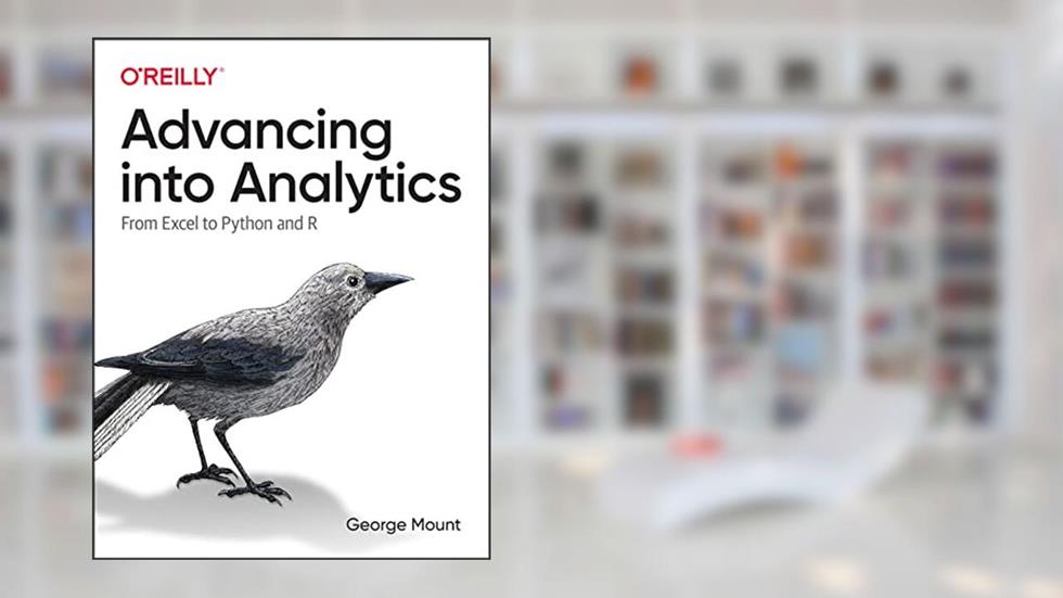 Advancing into Analytics: From Excel to Python and R, written by George Mount