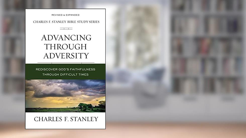 Advancing Through Adversity: Rediscover God's Faithfulness Through Difficult Times (Charles F. Stanley Bible Study Series), written by Charles F. Stanley