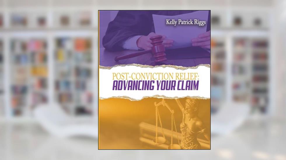 Post-Conviction Relief: Advancing Your Claim, written by Kelly Patrick Riggs