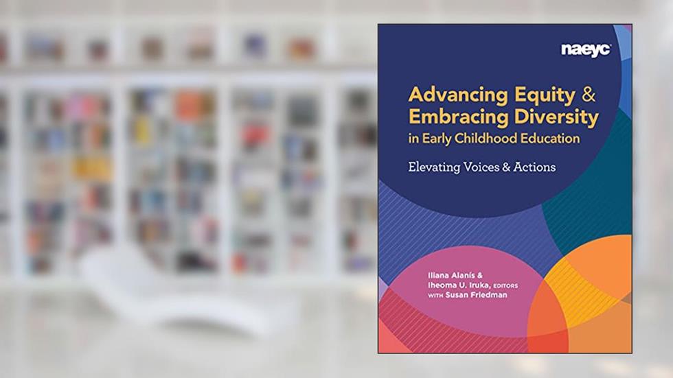 Advancing Equity and Embracing Diversity in Early Childhood Education: Elevating Voices and Actions, written by Iliana Alanís