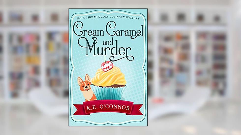 Cream Caramel and Murder (Holly Holmes Cozy Culinary Mystery Series Book 2), written by K.E. O'Connor