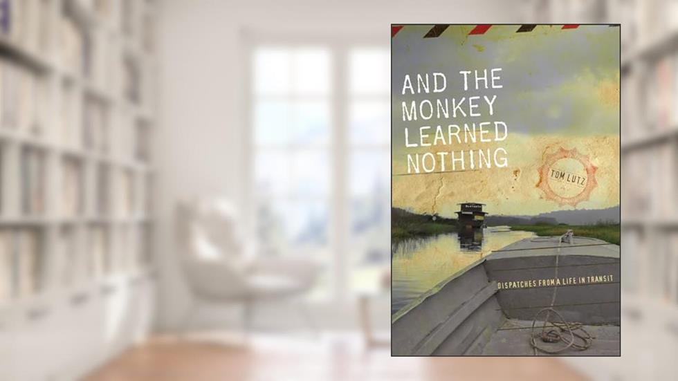 And the Monkey Learned Nothing: Dispatches from a Life in Transit (Sightline Books), written by Tom Lutz