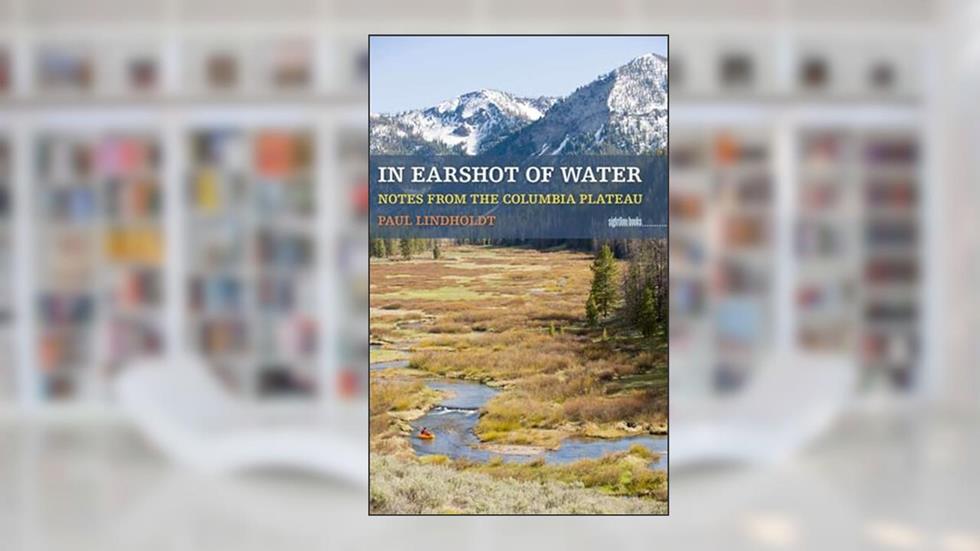 In Earshot of Water: Notes from the Columbia Plateau (Sightline Books), written by Paul Lindholdt