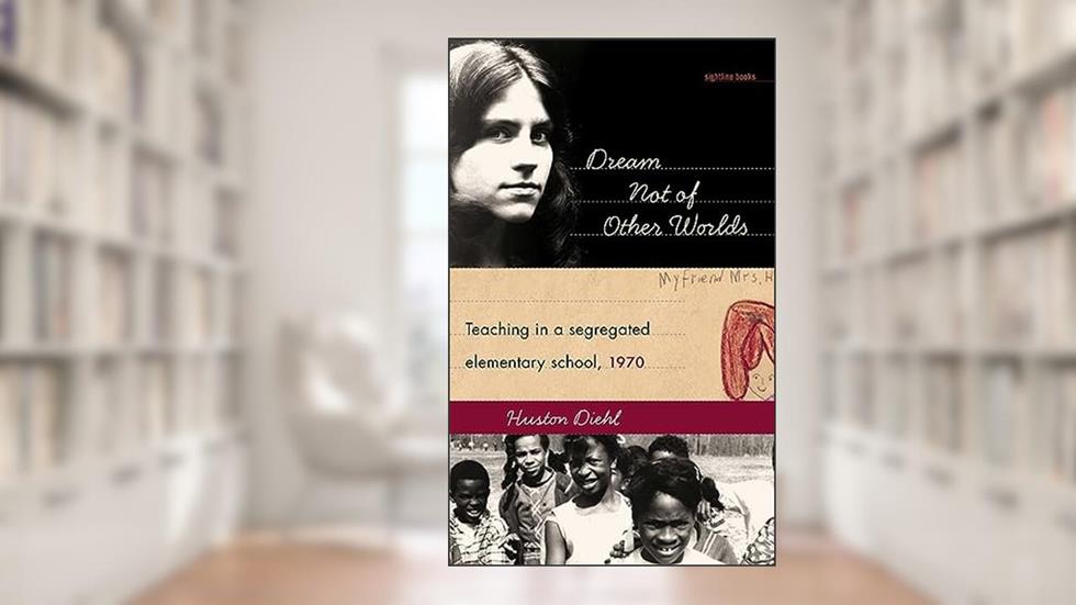 Dream Not of Other Worlds: Teaching in a Segregated Elementary School,1970 (Sightline Books), written by Huston Diehl