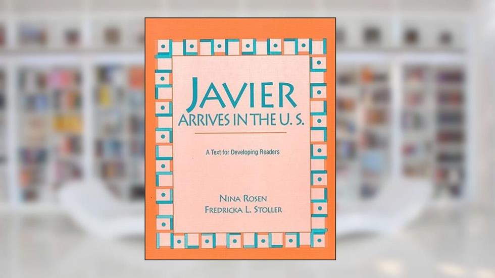 Javier Arrives in the U.S.: A Text for Developing Readers, written by Nina Rosen; Fredricka L. Stoller
