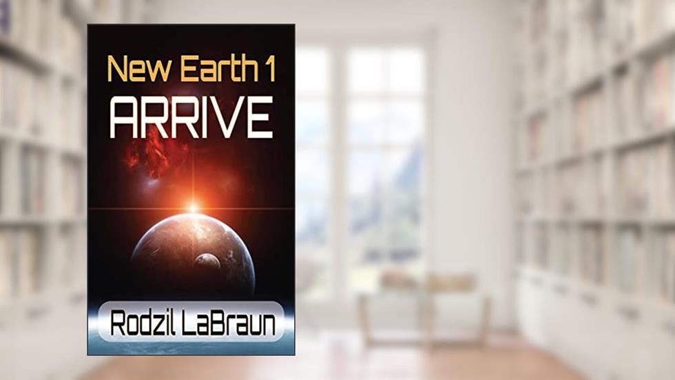 Arrive: New Earth 1 - A new beginnings, post apocalyptic science fiction novel, written by Rodzil LaBraun