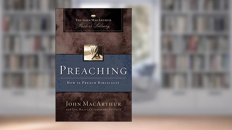 Preaching: How to Preach Biblically (MacArthur Pastor's Library), written by John F. MacArthur; Master's Seminary Faculty