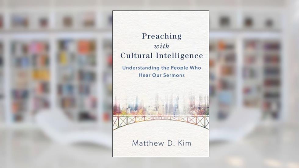 Preaching with Cultural Intelligence: Understanding the People Who Hear Our Sermons, written by Matthew D. Kim