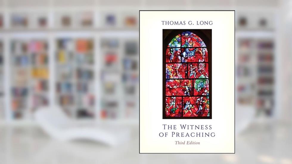 The Witness of Preaching, Third Edition, written by Thomas G. Long