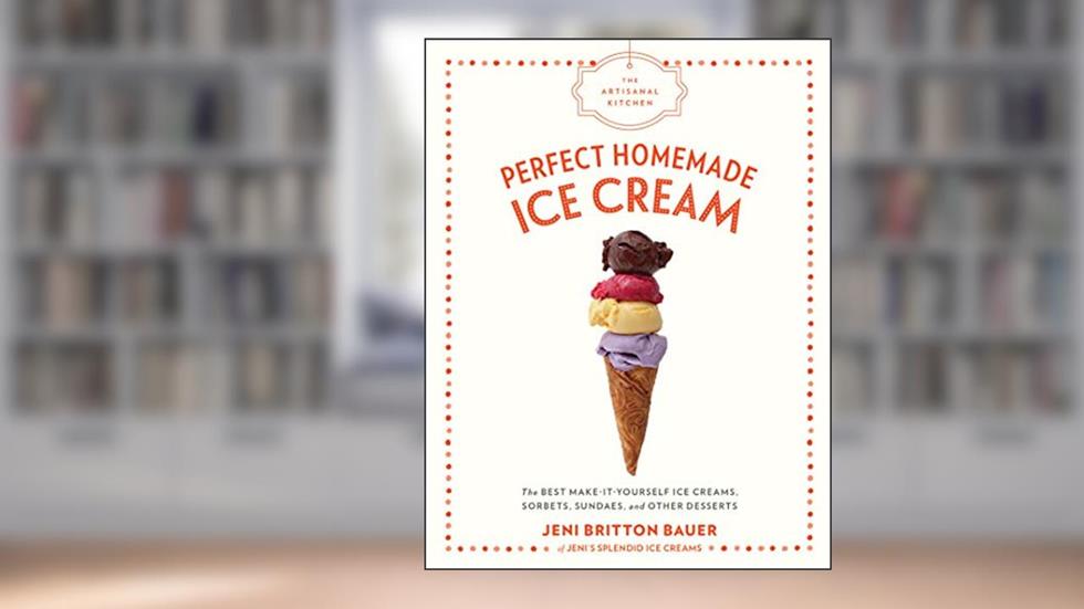 The Artisanal Kitchen: Perfect Homemade Ice Cream: The Best Make-It-Yourself Ice Creams, Sorbets, Sundaes, and Other Desserts, written by Jeni Britton Bauer
