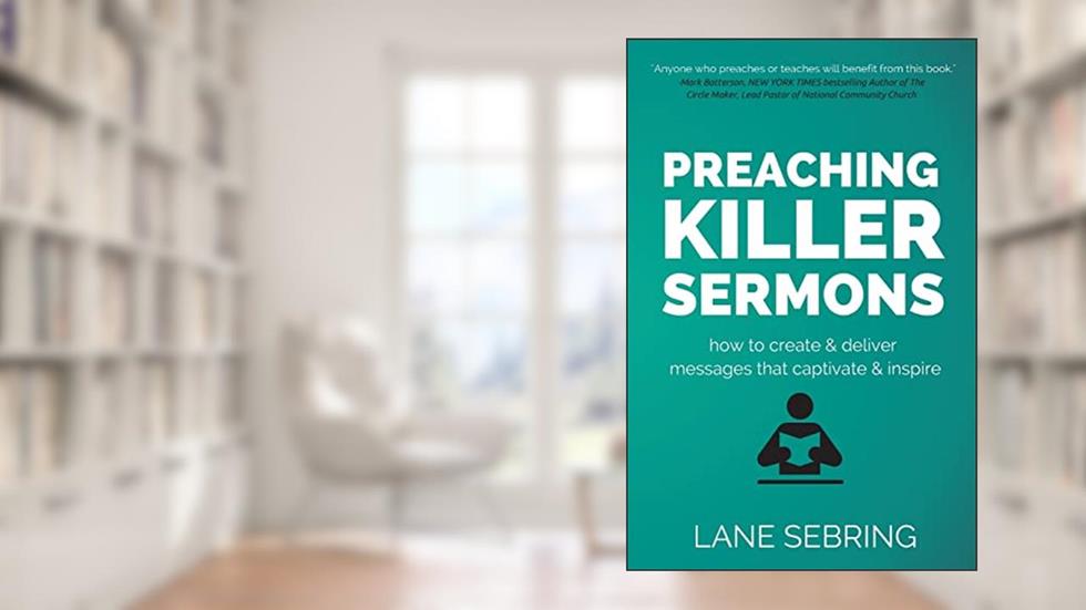 Preaching Killer Sermons: How to Create and Deliver Messages that Captivate and Inspire, written by Lane Sebring