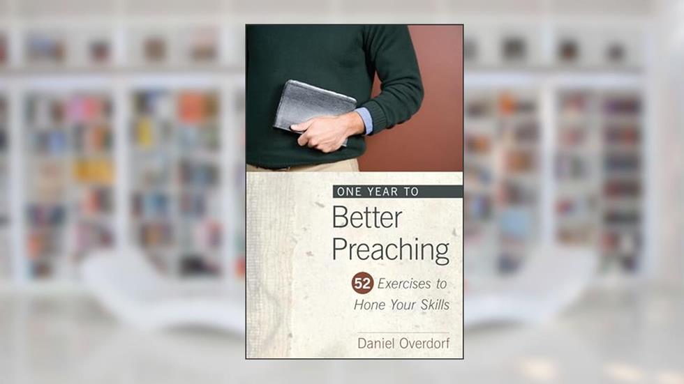One Year to Better Preaching: 52 Exercises to Hone Your Skills, written by Daniel Overdorf