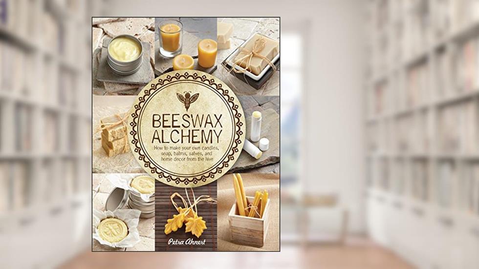 Beeswax Alchemy: How to Make Your Own Soap, Candles, Balms, Creams, and Salves from the Hive, written by Petra Ahnert