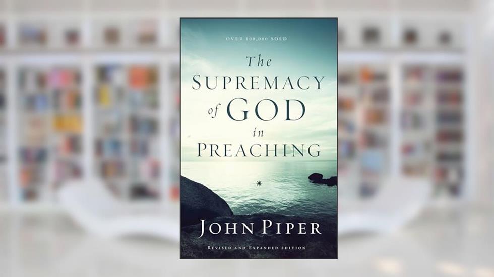 The Supremacy of God in Preaching, written by John Piper