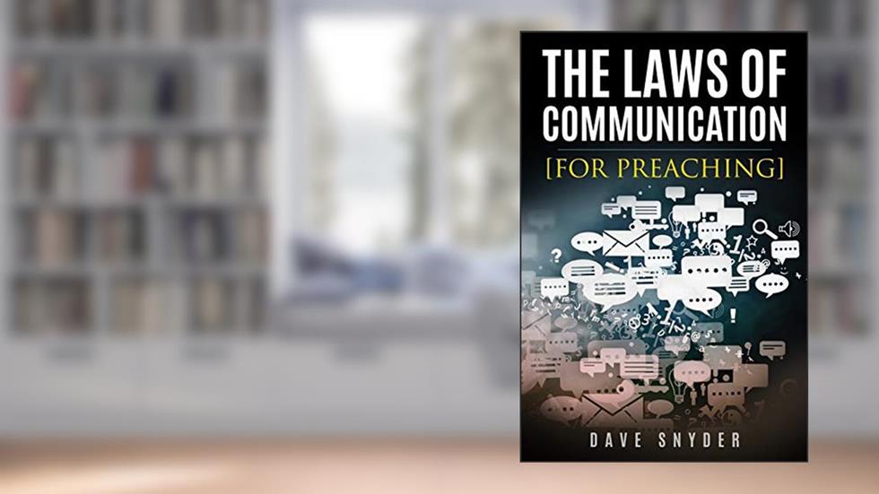 The Laws of Communication for Preaching, written by Dave Snyder