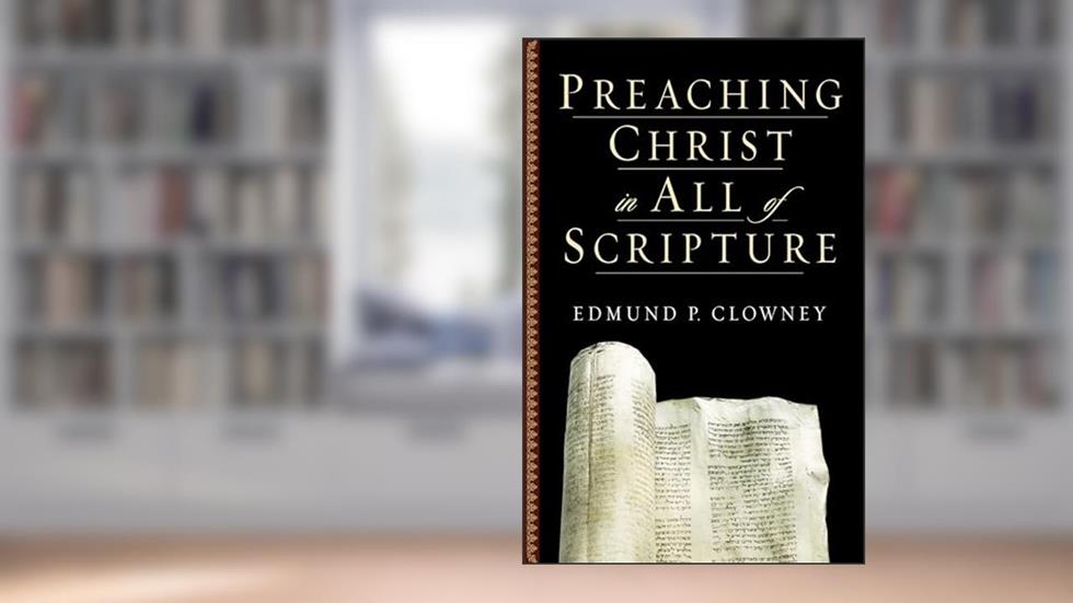 Preaching Christ in All of Scripture, written by Edmund P. Clowney