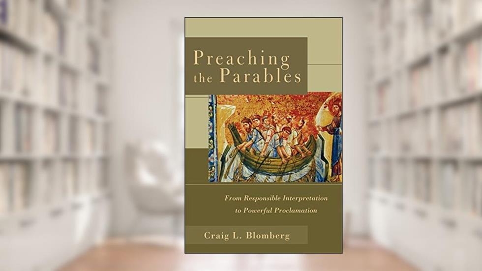 Preaching the Parables: From Responsible Interpretation to Powerful Proclamation, written by Craig L. Blomberg