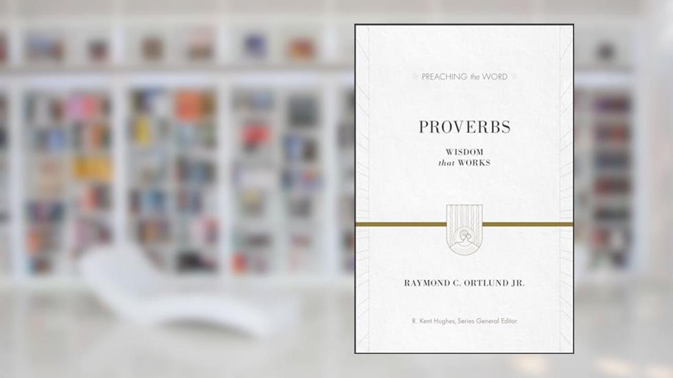 Proverbs: Wisdom That Works (Preaching the Word), written by Ray Ortlund