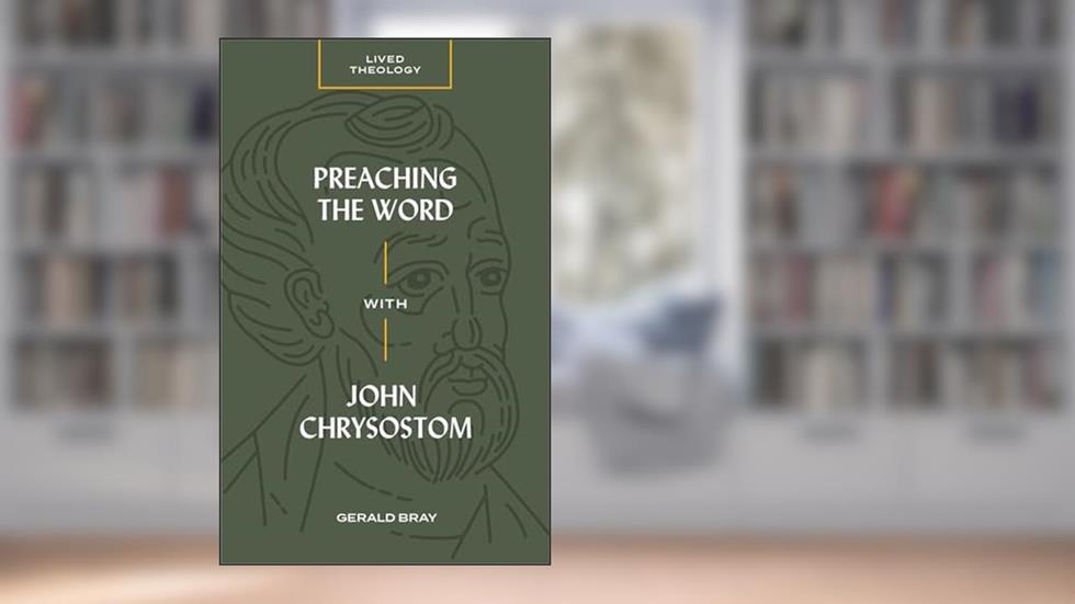 Preaching the Word with John Chrysostom (Lived Theology), written by Gerald Bray