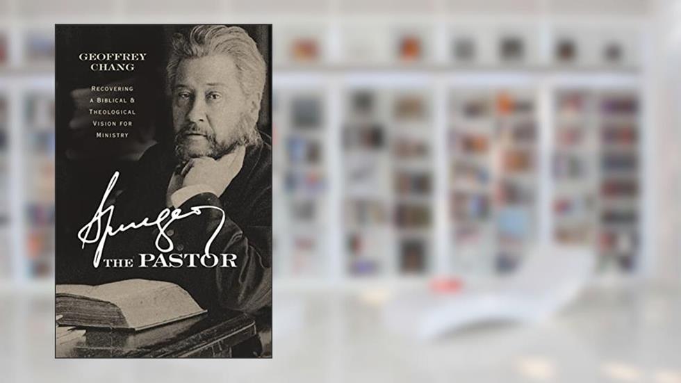 Spurgeon the Pastor: Recovering a Biblical and Theological Vision for Ministry, written by Geoffrey Chang