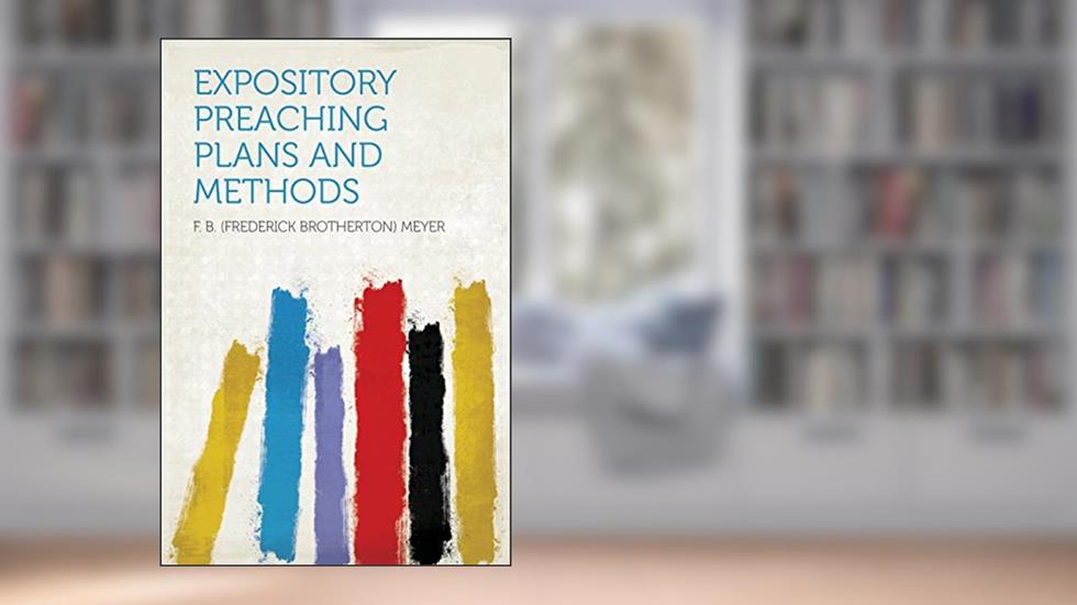 Expository Preaching Plans and Methods, written by Meyer; F. B. (Frederick Brotherton)